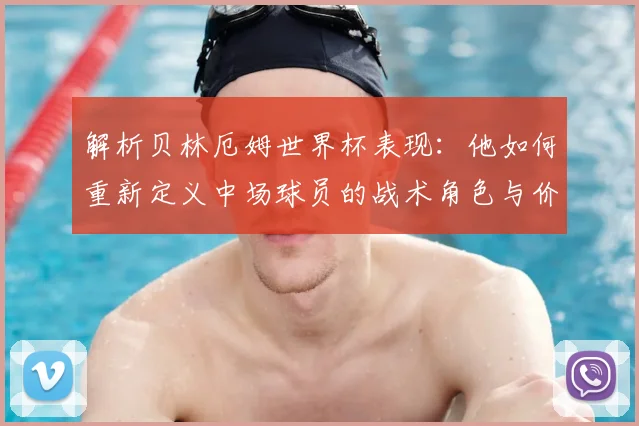 解析贝林厄姆世界杯表现：他如何重新定义中场球员的战术角色与价值