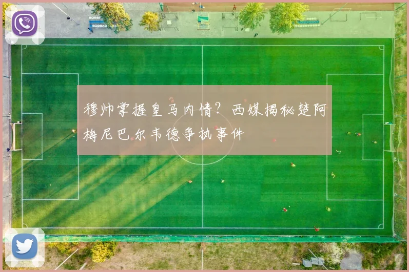 穆帅掌握皇马内情？西媒揭秘楚阿梅尼巴尔韦德争执事件