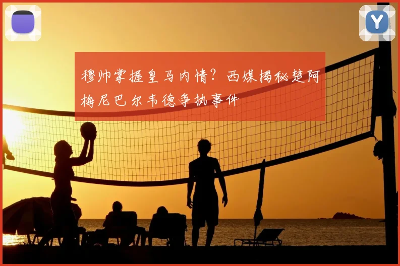 穆帅掌握皇马内情?西媒揭秘楚阿梅尼巴尔韦德争执事件
