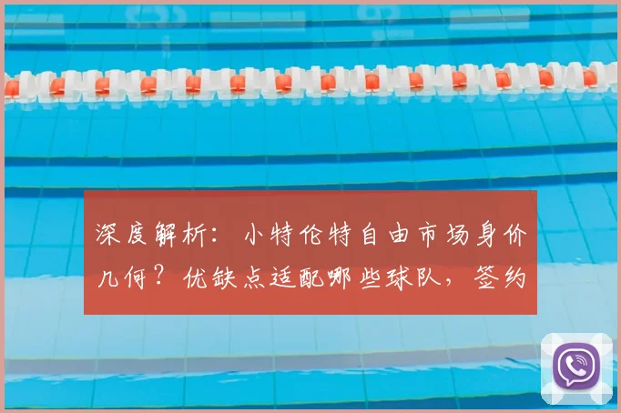 深度解析:小特伦特自由市场身价几何?优缺点适配哪些球队,签约前景预测