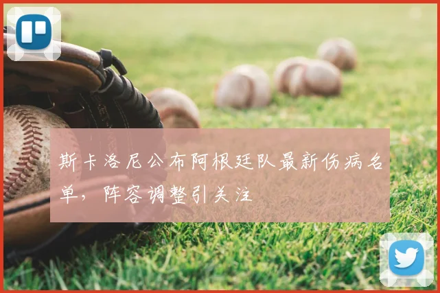 斯卡洛尼公布阿根廷队最新伤病名单，阵容调整引关注
