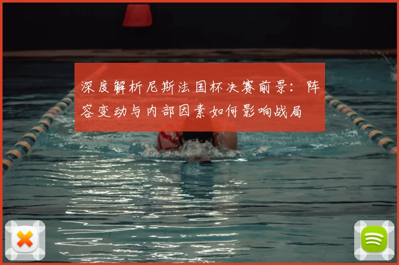 深度解析尼斯法国杯决赛前景:阵容变动与内部因素如何影响战局